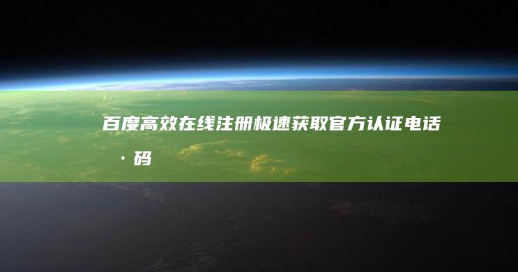 百度高效在线注册：极速获取官方认证电话号码